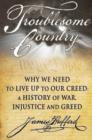 Image for Troublesome Country : Why We Need to Live Up to Our Creed -- A History of War, Injustice &amp; Greed