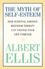 Image for The myth of self-esteem: how rational emotive behavior therapy can change your life forever