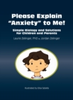 Image for Please Explain Anxiety to Me! Simple Biology and Solutions for Children and Parents