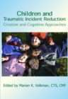 Image for Children and Traumatic Incident Reduction: Creative and Cognitive Approaches
