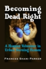 Image for Becoming dead right: a hospice volunteer in urban nursing homes