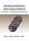 Image for Humanizing psychiatrists: toward a humane psychiatry : an application of the philosophy of science to psychiatry