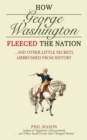 Image for How George Washington Fleeced the Nation : And Other Little Secrets Airbrushed From History