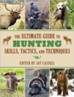 Image for The ultimate guide to hunting skills, tactics, and techniques  : a comprehensive guide to hunting deer, big game, small game, upland birds, turkeys, waterfowl, and predators