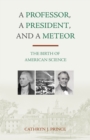 Image for A professor, a president, and a meteor  : the birth of American science