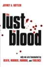 Image for The lust for blood  : why we are fascinated by death, murder, horror, and violence