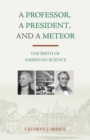 Image for A professor, a president, and a meteor: the birth of American science