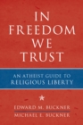 Image for In freedom we trust  : an atheist guide to religious liberty