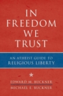 Image for In freedom we trust: an atheist guide to religious liberty