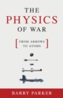 Image for The physics of war  : from arrows to atoms
