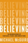 Image for Believing : The Neuroscience of Fantasies, Fears, and Convictions