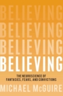 Image for Believing: the neuroscience of fantasies, fears, and convictions