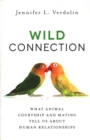 Image for Wild connection  : what animal courtship and mating tell us about human relationships