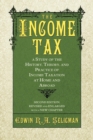 Image for The Income Tax : A Study of the History, Theory, and Practice of Income Taxation at Home and Abroad