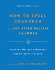 Image for How to Spell Chanukah . . . And Other Holiday Dilemmas: Eighteen Writers Celebrate Eight Nights of Lights