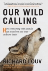 Image for Our Wild Calling : How Connecting with Animals Can Transform Our Lives--And Save Theirs