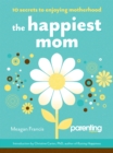 Image for The happiest mom: 10 secrets to enjoying motherhood