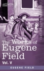 Image for The Works of Eugene Field Vol. V