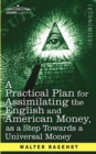 Image for A Practical Plan for Assimilating the English and American Money, as a Step Towards a Universal Money