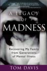 Image for A legacy of madness: recovering my family from generations of mental illness