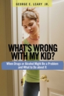 Image for What&#39;s wrong with my kid?: when drugs or alcohol might be a problem and what to do about it