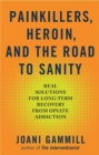 Image for Painkillers, heroin, and the road to sanity: real solutions for long-term recovery from opiate addiction