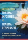 Image for Moving from Trauma-Informed to Trauma-Responsive : A Training Program for Organizational Change