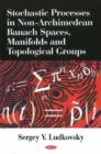 Image for Stochastic Processes in Non-Archimedean Banach Spaces, Manifolds &amp; Topological Groups