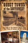 Image for Ghost towns of the Southwest: your guide to the historic mining camps &amp; ghost towns of Arizona and New Mexico