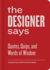 Image for The designer says: quotes, quips, and words of wisdom
