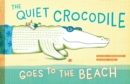 Image for The Quiet Crocodile Goes to the Beach