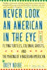 Image for Never look an American in the eye: a memoir of flying turtles, colonial ghosts, and the making of a Nigerian American