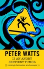 Image for Peter Watts Is an Angry Sentient Tumor: Revenge Fantasies and Essays