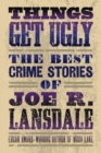 Image for Things Get Ugly: The Best Crime Fiction Of Joe R. Lansdale