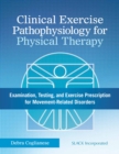 Image for Clinical exercise pathophysiology for physical therapy  : examination, testing, and exercise prescription for movement-related disorders