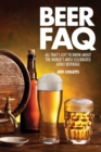 Image for Beer FAQ  : all that&#39;s left to know about the world&#39;s most celebrated adult beverage