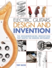 Image for Electric guitars design and invention  : the groundbreaking innovations that shaped the modern instrument