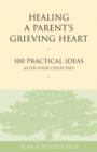 Image for Healing a Parent&#39;s Grieving Heart: 100 Practical Ideas After Your Child Dies
