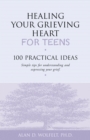 Image for Healing Your Grieving Heart for Teens: 100 Practical Ideas