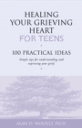 Image for Healing Your Grieving Heart for Teens: 100 Practical Ideas