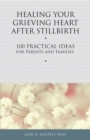 Image for Healing your grieving heart after stillbirth  : 100 practical ideas for parents &amp; families