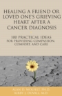 Image for Healing a Friend or Loved One&#39;s Grieving Heart After a Cancer Diagnosis: 100 Practical Ideas for Providing Compassion, Comfort, and Care