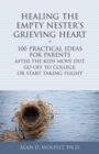 Image for Healing the Empty Nester&#39;s Grieving Heart : 100 Practical Ideas for Parents After the Kids Move Out, Go Off to College, or Start Taking Flight