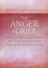 Image for The anger of grief  : how to understand, embrace, and restoratively express explosive emotions after a loss