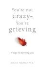 Image for You&#39;re not crazy you&#39;re grieving  : 6 steps for surviving loss