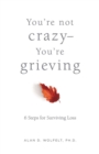 Image for You&#39;re Not Crazy-You&#39;re Grieving: 6 Steps for Surviving Loss
