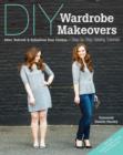 Image for DIY wardrobe makeovers: alter, refresh &amp; refashion your clothes : step-by-step sewing tutorials