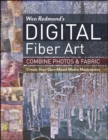 Image for Wen Redmond&#39;s digital fiber art: combine photos &amp; fabric : create your own mixed-media masterpiece