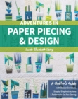 Image for Adventures in paper piecing &amp; design  : a quilter&#39;s guide with design exercises, step-by-step instructions &amp; patterns to get you sewing