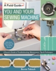 Image for You and your sewing machine  : a sewist&#39;s guide to troubleshooting, maintenance, tips &amp; techniques